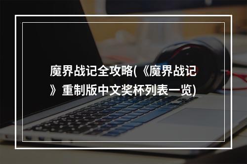 魔界战记全攻略(《魔界战记》重制版中文奖杯列表一览)