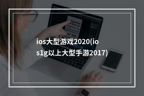 ios大型游戏2020(ios1g以上大型手游2017)