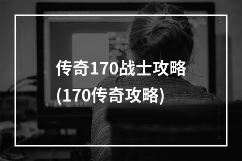 传奇170战士攻略(170传奇攻略)