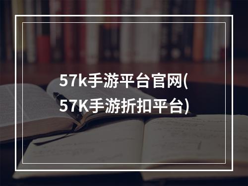 57k手游平台官网(57K手游折扣平台)