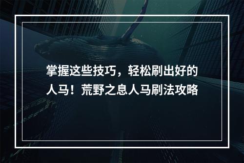 掌握这些技巧，轻松刷出好的人马！荒野之息人马刷法攻略