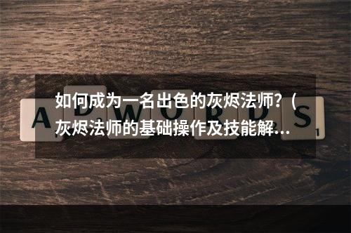 如何成为一名出色的灰烬法师？(灰烬法师的基础操作及技能解析)(跟随这份职业指南，不再被灰烬法师职业困惑(职业优缺点与进阶攻略))