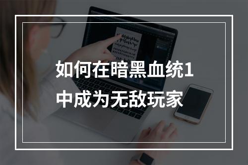 如何在暗黑血统1中成为无敌玩家