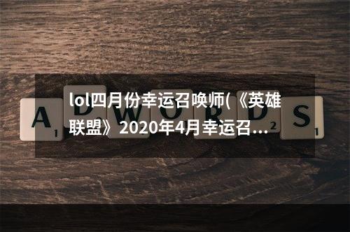 lol四月份幸运召唤师(《英雄联盟》2020年4月幸运召唤师活动介绍 4月幸运)