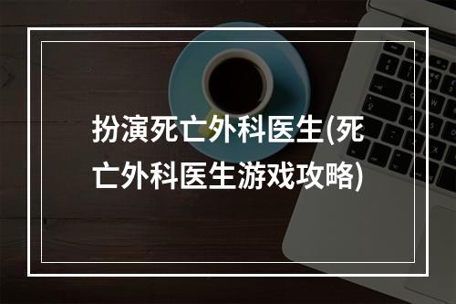 扮演死亡外科医生(死亡外科医生游戏攻略)