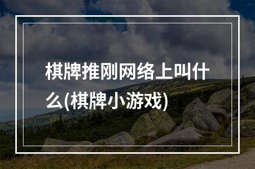 棋牌推刚网络上叫什么(棋牌小游戏)