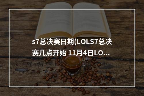 s7总决赛日期(LOLS7总决赛几点开始 11月4日LOLS7总决赛开始时间)