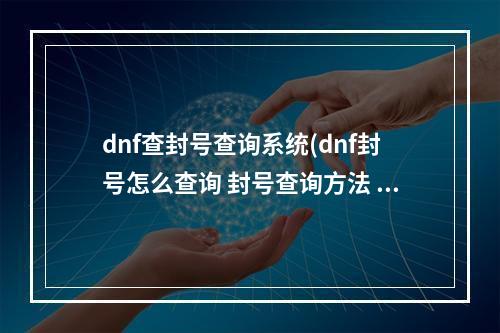 dnf查封号查询系统(dnf封号怎么查询 封号查询方法 )