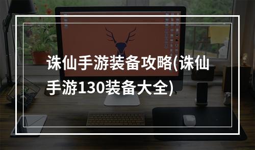 诛仙手游装备攻略(诛仙手游130装备大全)