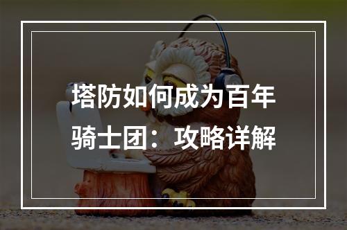 塔防如何成为百年骑士团：攻略详解