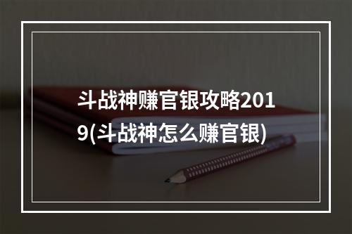 斗战神赚官银攻略2019(斗战神怎么赚官银)