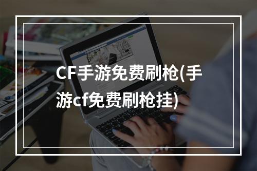 CF手游免费刷枪(手游cf免费刷枪挂)