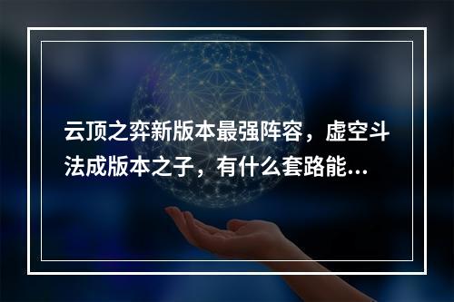 云顶之弈新版本最强阵容，虚空斗法成版本之子，有什么套路能治一治吗？(虚空斗法)