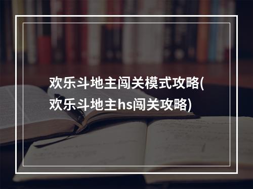 欢乐斗地主闯关模式攻略(欢乐斗地主hs闯关攻略)