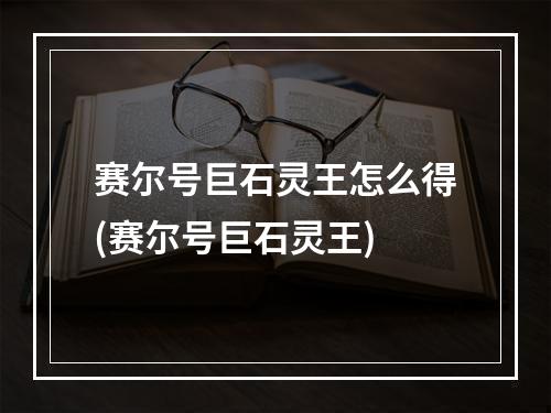 赛尔号巨石灵王怎么得(赛尔号巨石灵王)