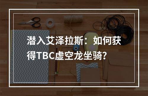 潜入艾泽拉斯：如何获得TBC虚空龙坐骑？