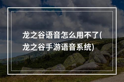 龙之谷语音怎么用不了(龙之谷手游语音系统)