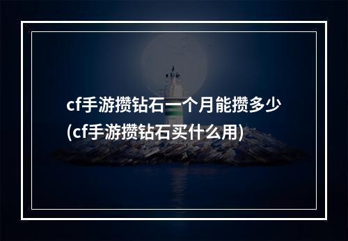 cf手游攒钻石一个月能攒多少(cf手游攒钻石买什么用)