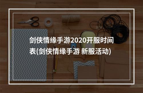 剑侠情缘手游2020开服时间表(剑侠情缘手游 新服活动)