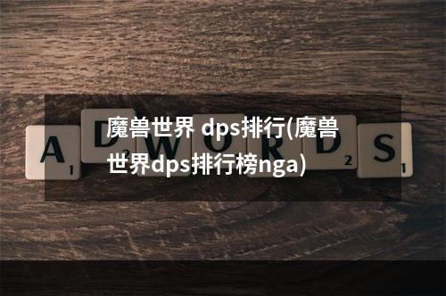 魔兽世界 dps排行(魔兽世界dps排行榜nga)