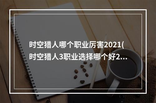 时空猎人哪个职业厉害2021(时空猎人3职业选择哪个好2022最强职业选择推荐 时空猎 )