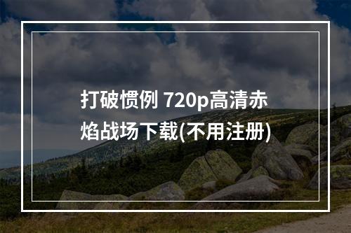 打破惯例 720p高清赤焰战场下载(不用注册)