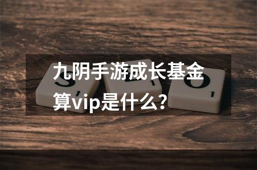 九阴手游成长基金算vip是什么？