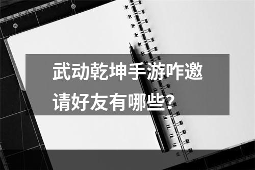 武动乾坤手游咋邀请好友有哪些？