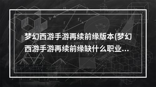 梦幻西游手游再续前缘版本(梦幻西游手游再续前缘缺什么职业)