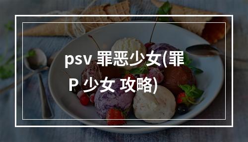 psv 罪恶少女(罪 P 少女 攻略)