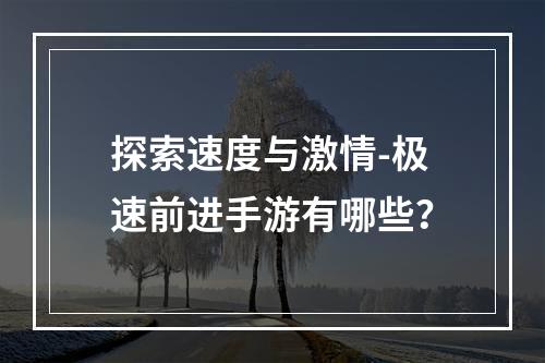 探索速度与激情-极速前进手游有哪些？