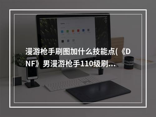 漫游枪手刷图加什么技能点(《DNF》男漫游枪手110级刷图加点详解 )