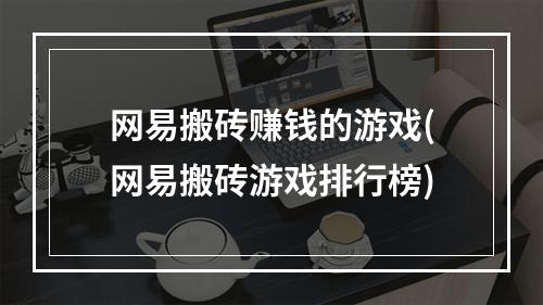 网易搬砖赚钱的游戏(网易搬砖游戏排行榜)