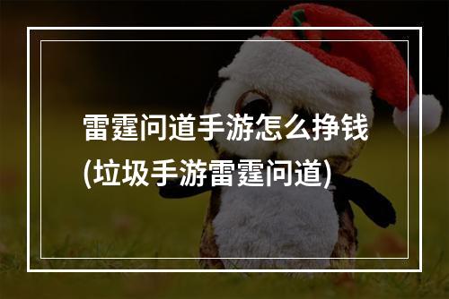 雷霆问道手游怎么挣钱(垃圾手游雷霆问道)