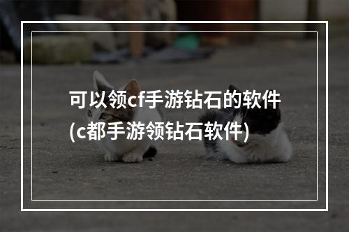 可以领cf手游钻石的软件(c都手游领钻石软件)