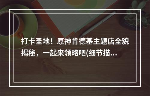 打卡圣地！原神肯德基主题店全貌揭秘，一起来领略吧(细节描写)。(奇妙的组合！你真的见过原神与肯德基的碰撞吗？(品牌结合))