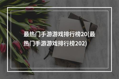 最热门手游游戏排行榜20(最热门手游游戏排行榜202)