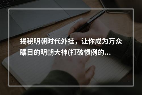 揭秘明朝时代外挂，让你成为万众瞩目的明朝大神(打破惯例的高清解密)