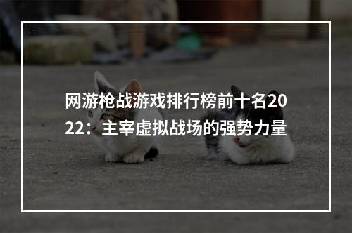 网游枪战游戏排行榜前十名2022：主宰虚拟战场的强势力量