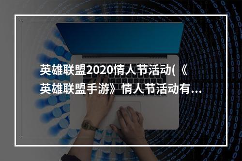 英雄联盟2020情人节活动(《英雄联盟手游》情人节活动有哪些 2022情人节活动)