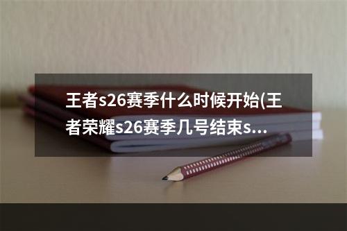 王者s26赛季什么时候开始(王者荣耀s26赛季几号结束s26赛季4月结束时间)