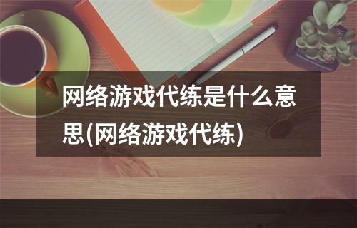 网络游戏代练是什么意思(网络游戏代练)