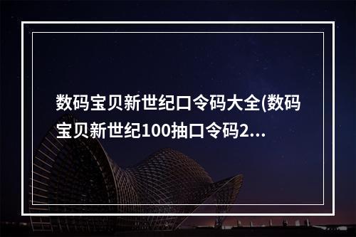 数码宝贝新世纪口令码大全(数码宝贝新世纪100抽口令码2022礼包兑换码领取)