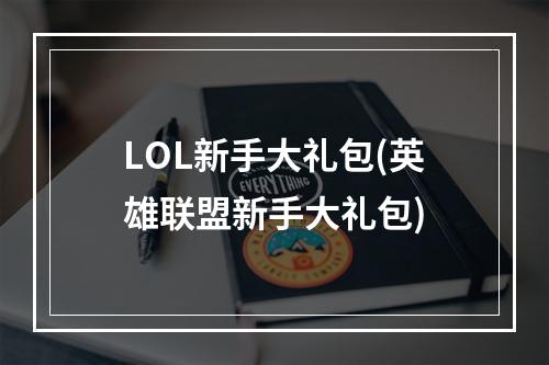 LOL新手大礼包(英雄联盟新手大礼包)