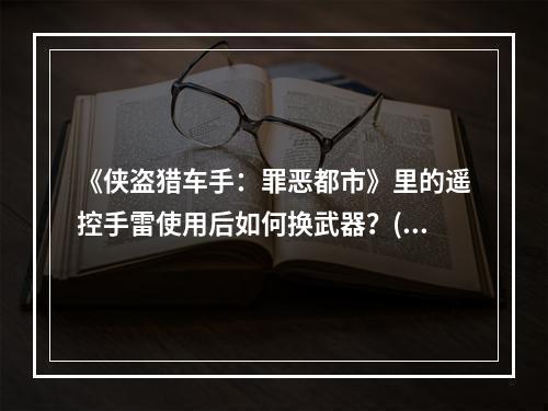 《侠盗猎车手：罪恶都市》里的遥控手雷使用后如何换武器？(侠盗飞车怎么换武器)