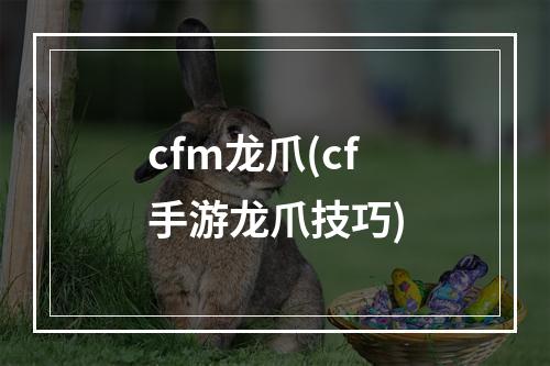 cfm龙爪(cf手游龙爪技巧)