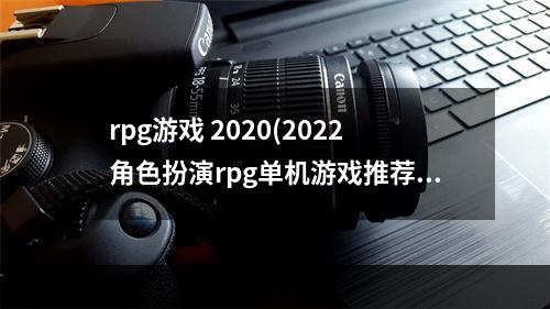 rpg游戏 2020(2022角色扮演rpg单机游戏推荐 角色扮演RPG手机游戏大全 )