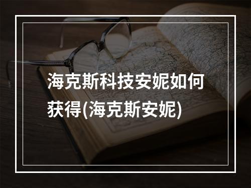 海克斯科技安妮如何获得(海克斯安妮)