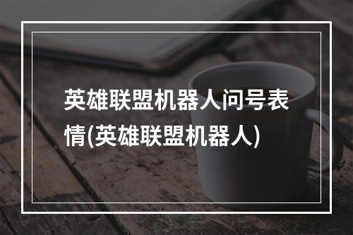 英雄联盟机器人问号表情(英雄联盟机器人)