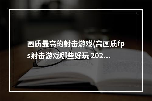 画质最高的射击游戏(高画质fps射击游戏哪些好玩 2022高画质fps射击游戏排行)